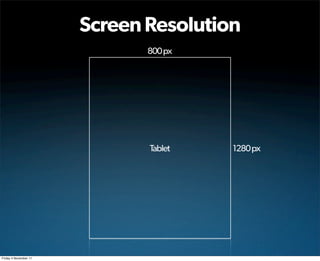 Screen Resolution
                              800 px




                              Tablet   1280 px




Friday 4 November 11
 