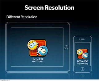 Screen Resolution
            Different Resolution




                            350 x 350
                            logo_350.png   600 x 600
                                           logo_600.png




Friday 4 November 11
 