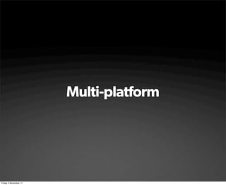 Multi-platform




Friday 4 November 11
 