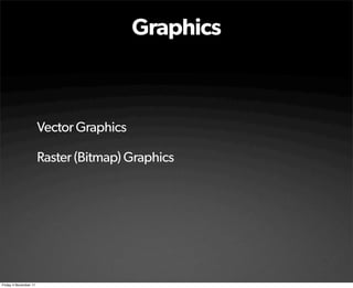 Graphics



                       Vector Graphics

                       Raster (Bitmap) Graphics




Friday 4 November 11
 