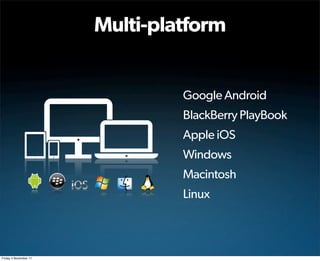 Multi-platform


                                Google Android
                                BlackBerry PlayBook
                                Apple iOS
                                Windows
                                Macintosh
                                Linux



Friday 4 November 11
 