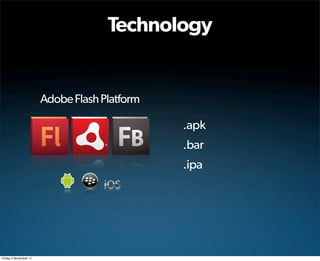 Technology


                       Adobe Flash Platform

                                              .apk
                                              .bar
                                              .ipa




Friday 4 November 11
 