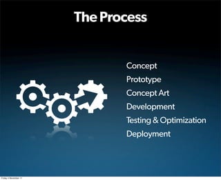 The Process


                              Concept
                              Prototype
                              Concept Art
                              Development
                              Testing & Optimization
                              Deployment



Friday 4 November 11
 