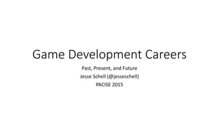 Game Development Careers
Past, Present, and Future
Jesse Schell (@jesseschell)
PACISE 2015
 