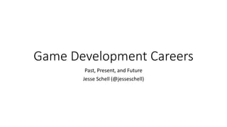Game Development Careers
Past, Present, and Future
Jesse Schell (@jesseschell)
 