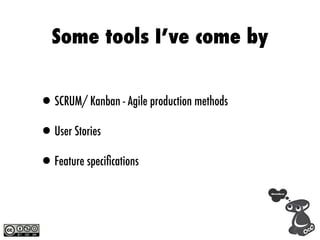 Some tools I’ve come by


•SCRUM/ Kanban - Agile production methods
•User Stories
•Feature speciﬁcations
 