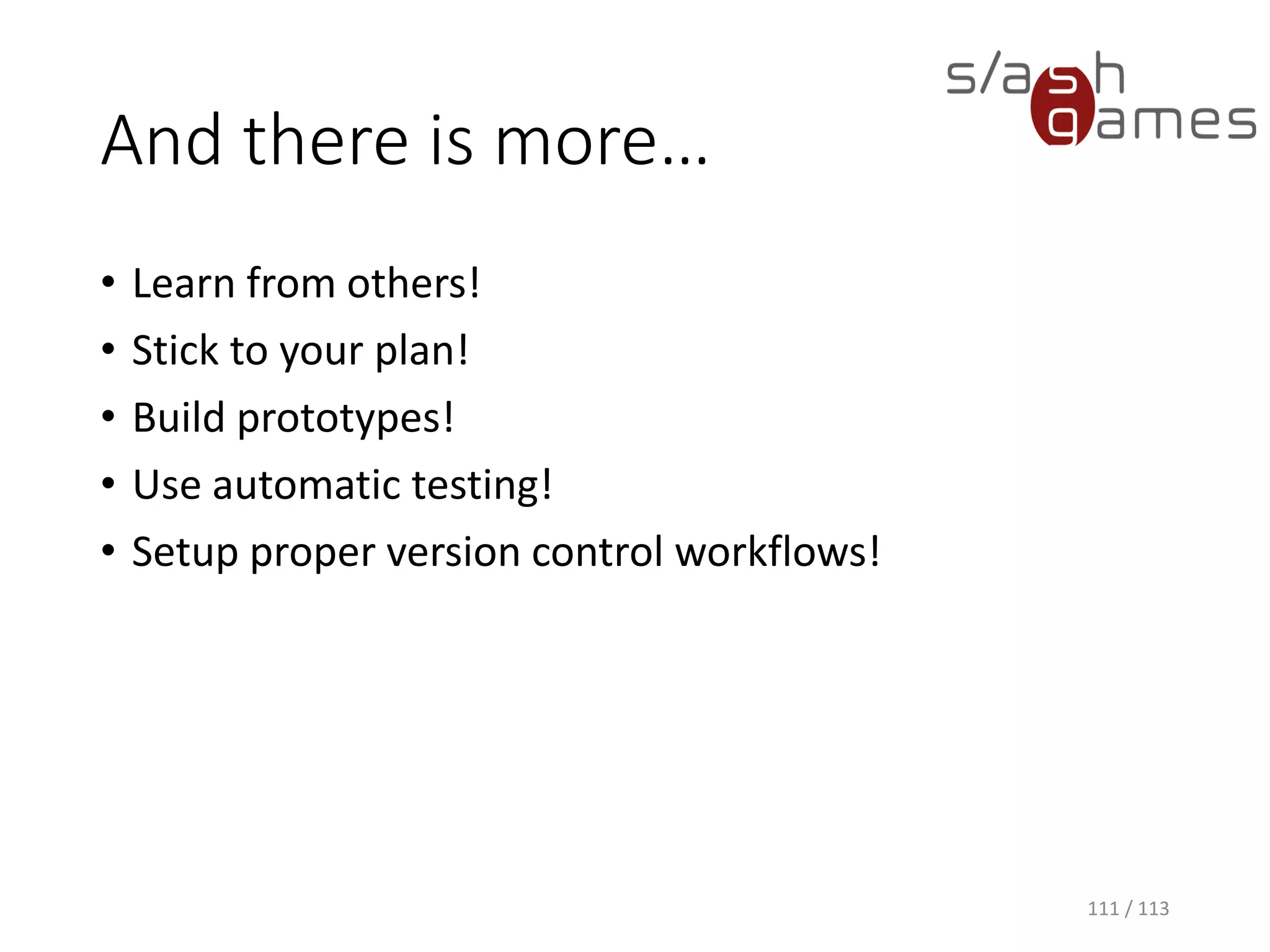 And there is more… 
•Learn from others! 
•Stick to your plan! 
•Build prototypes! 
•Use automatic testing! 
•Setup proper version control workflows! 
111 / 113 
 