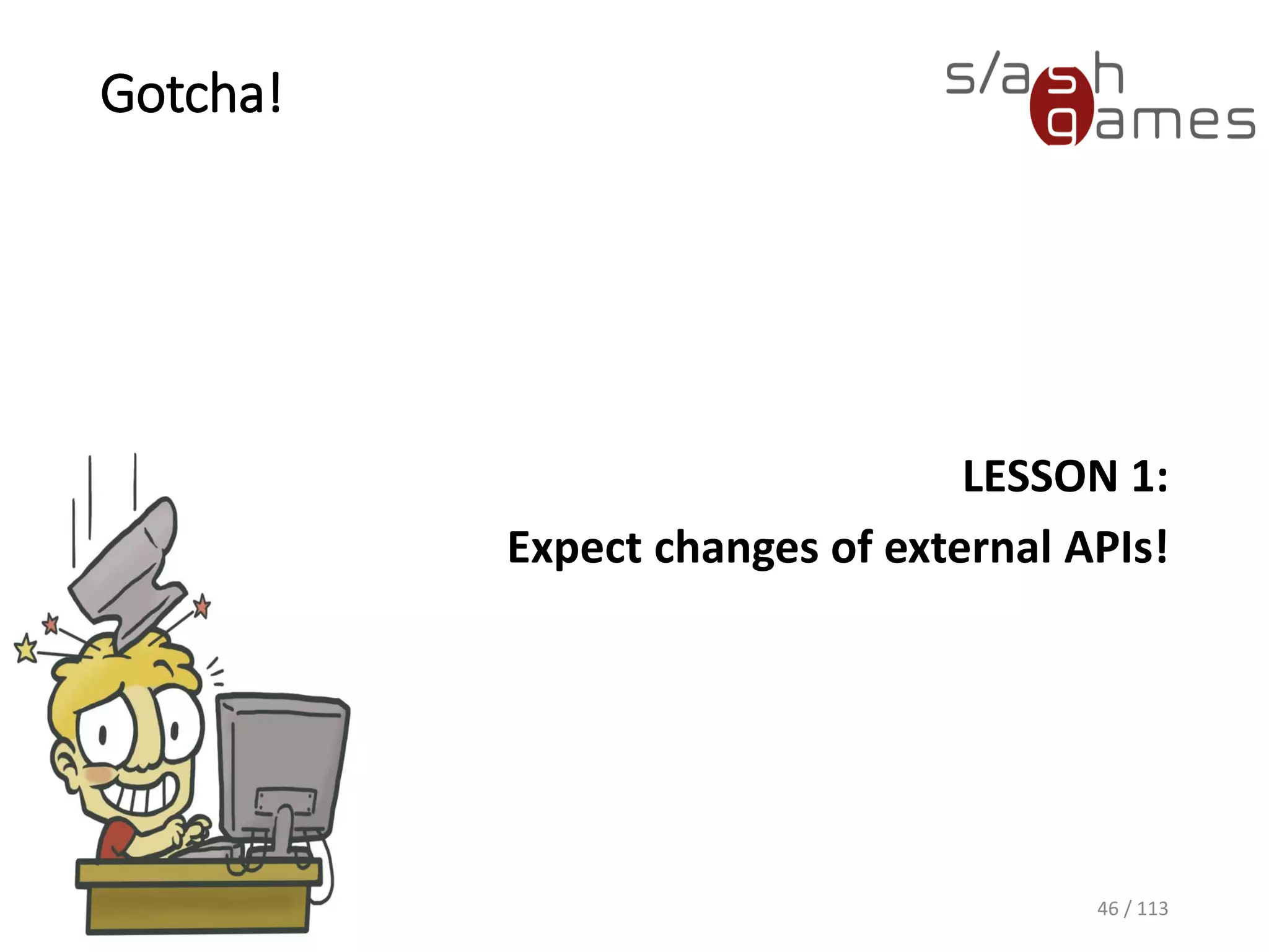 Gotcha! 
LESSON 1: 
ExpectchangesofexternalAPIs! 
46 / 113 
 