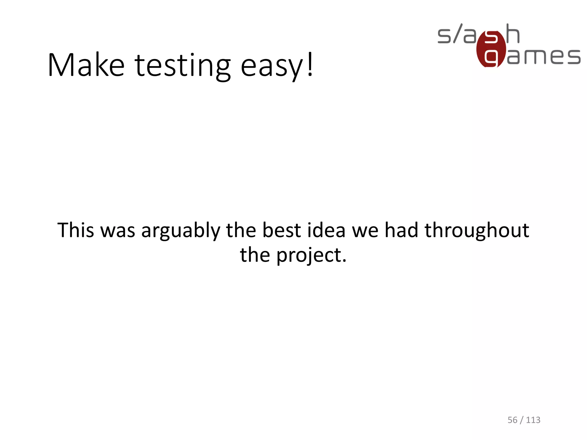 Make testing easy! 
56 / 113 
This was arguably the best idea we had throughout the project.  