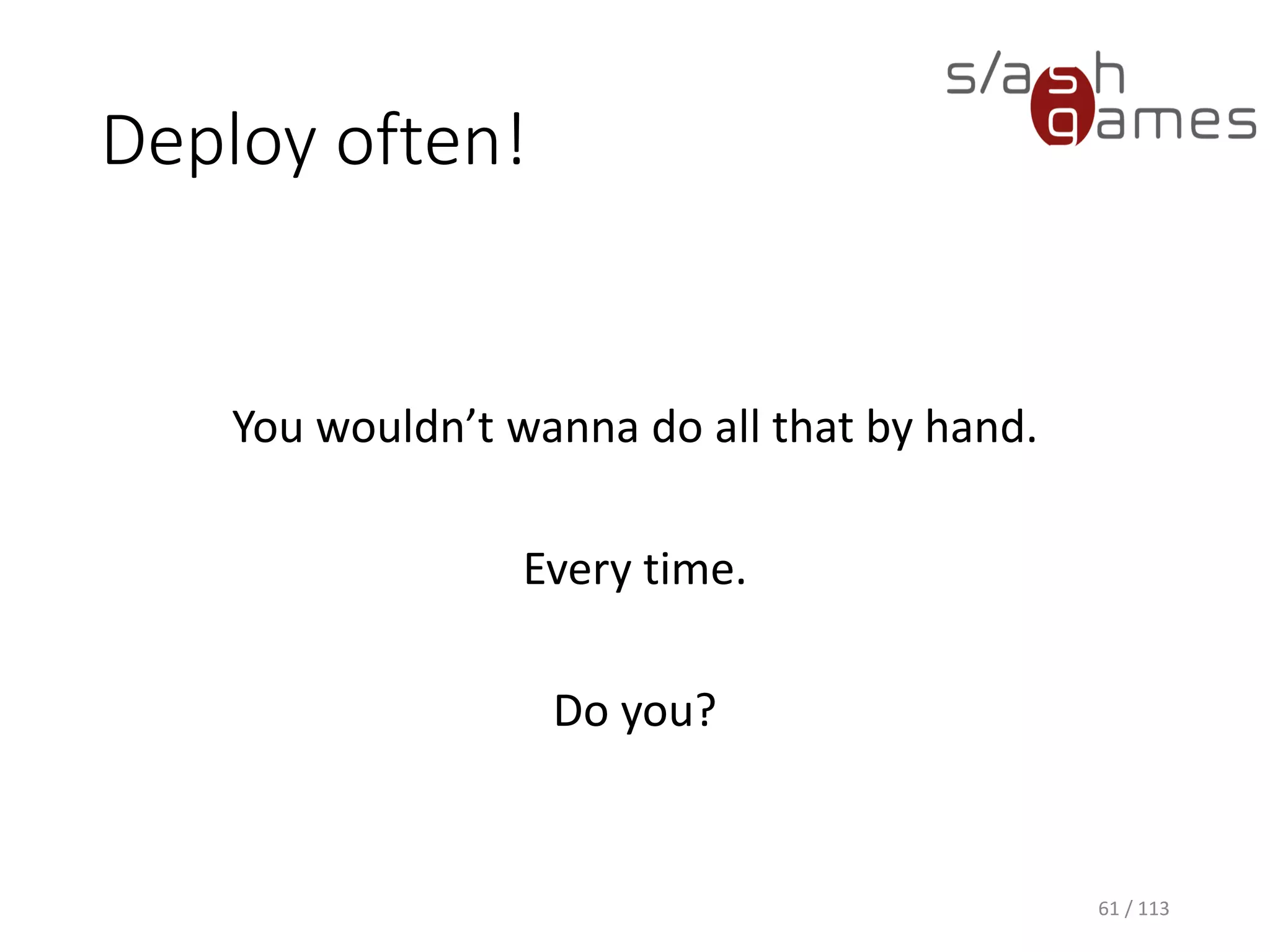 Deploy often! 
You wouldn’t wanna do all that by hand. 
Every time. 
Do you? 
61 / 113 
 