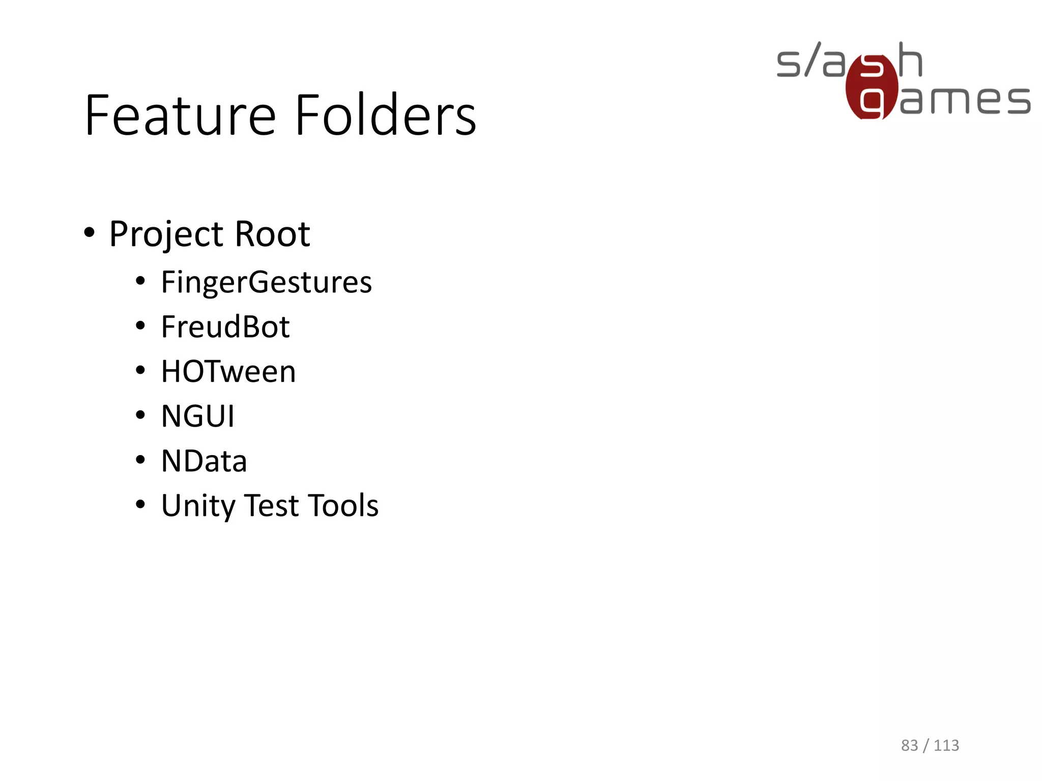 Feature Folders 
•Project Root 
•FingerGestures 
•FreudBot 
•HOTween 
•NGUI 
•NData 
•Unity Test Tools 
83 / 113 
 