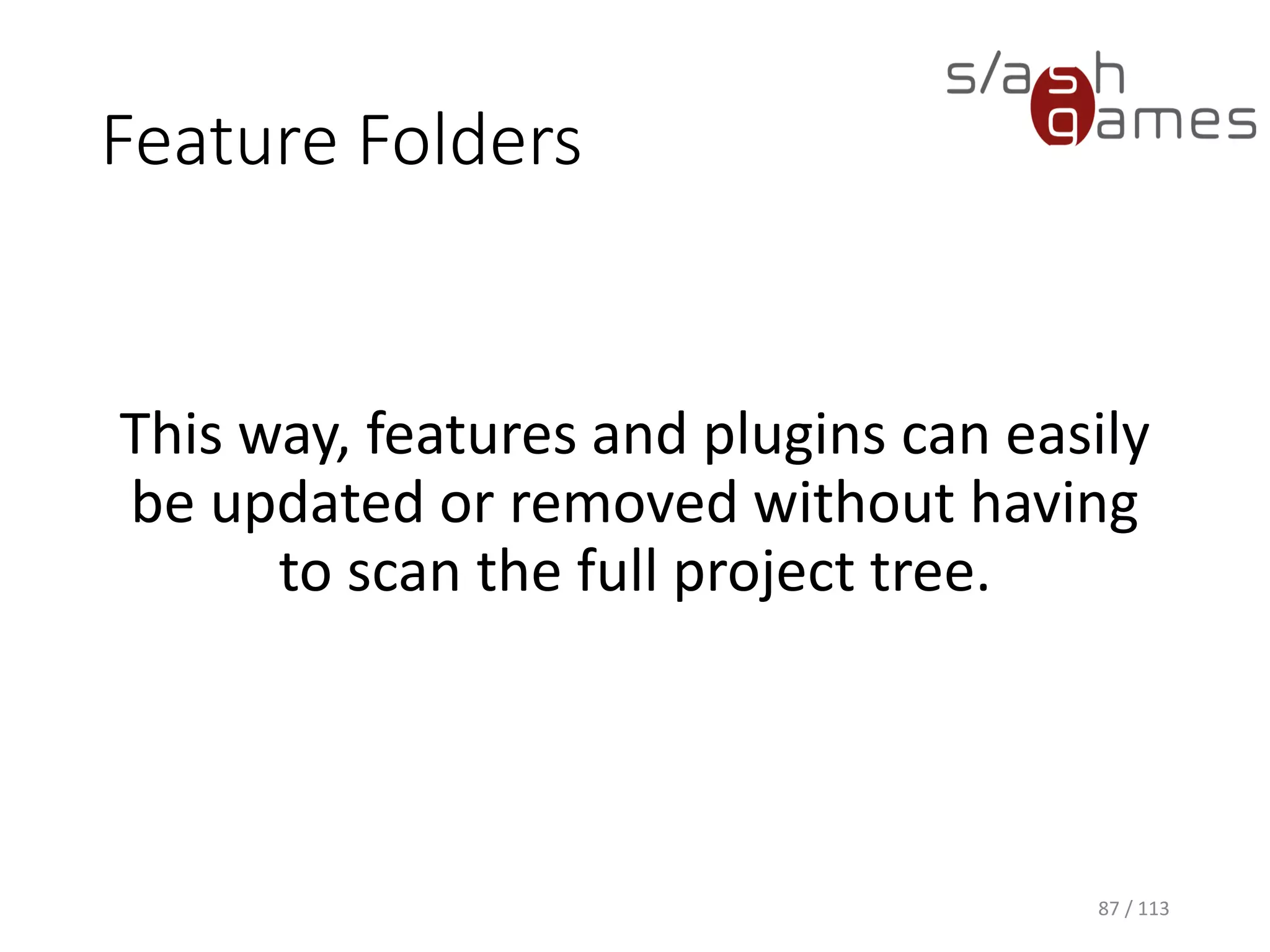 Feature Folders 
This way, features and plugins can easily be updated or removed without having to scan the full project tree. 
87 / 113 
 