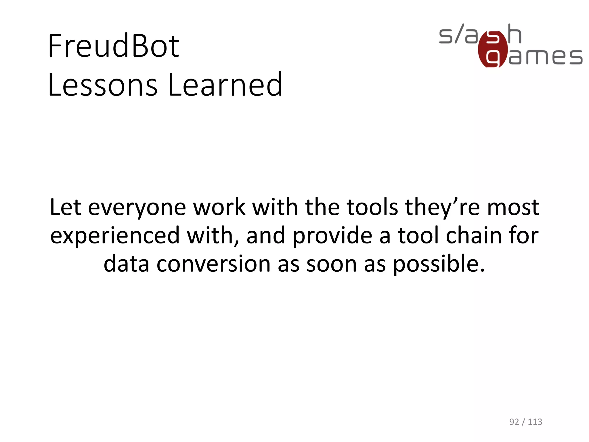 FreudBotLessons Learned 
Let everyone work with the tools they’re most experienced with, and provide a tool chain for data conversion as soon as possible. 
92 / 113 
 