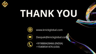 THANK YOU
www.knickglobal.com
Deepak@knickglobal.com
+919888428466 (INDIA)
+15408541476 (USA)
 