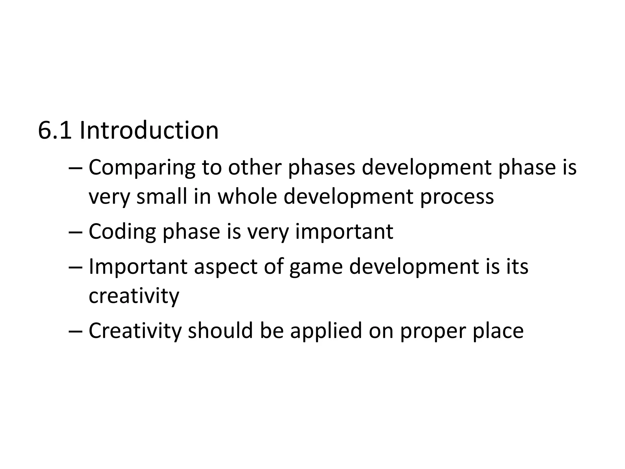 6.1 Introduction
– Comparing to other phases development phase is
very small in whole development process
– Coding phase is very important
– Important aspect of game development is its
creativity
– Creativity should be applied on proper place
 