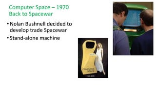 Computer Space – 1970
Back to Spacewar
•Nolan Bushnell decided to
develop trade Spacewar
•Stand-alone machine
 