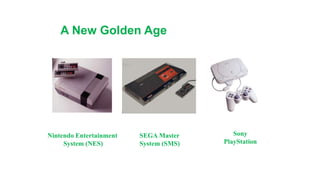 A New Golden Age
Nintendo Entertainment
System (NES)
SEGA Master
System (SMS)
Sony
PlayStation
 