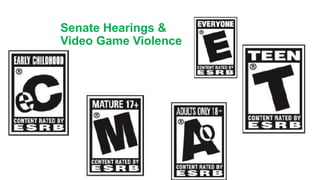 Senate Hearings &
Video Game Violence
 