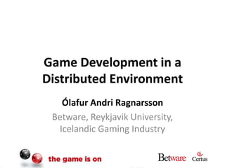 Game Development in a Distributed Environment Ólafur Andri Ragnarsson Betware, Reykjavik University, Icelandic Gaming Industry 