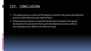 III. CONCLUSION
 This paper gives an outline of the phases involved in the game development
process and briefly discusses...