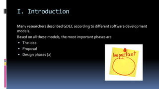 I. Introduction
Many researchers described GDLC according to different software development
models.
Based on all these mod...