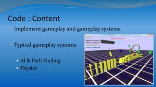 Code : Content
 Implement gameplay and gameplay systems
 Typical gameplay systems
 AI & Path Finding
 Physics
 