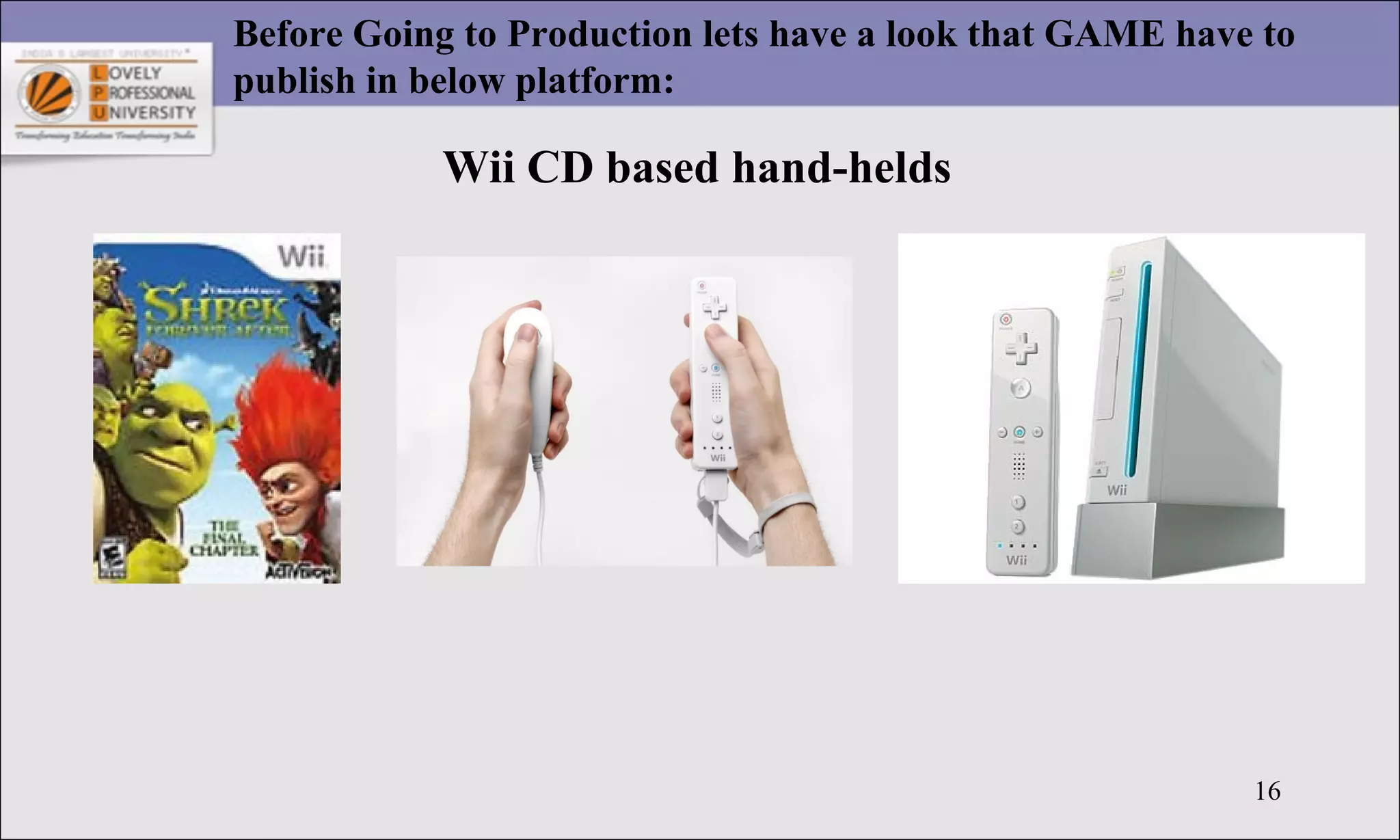16
Before Going to Production lets have a look that GAME have to
publish in below platform:
Wii CD based hand-helds
 