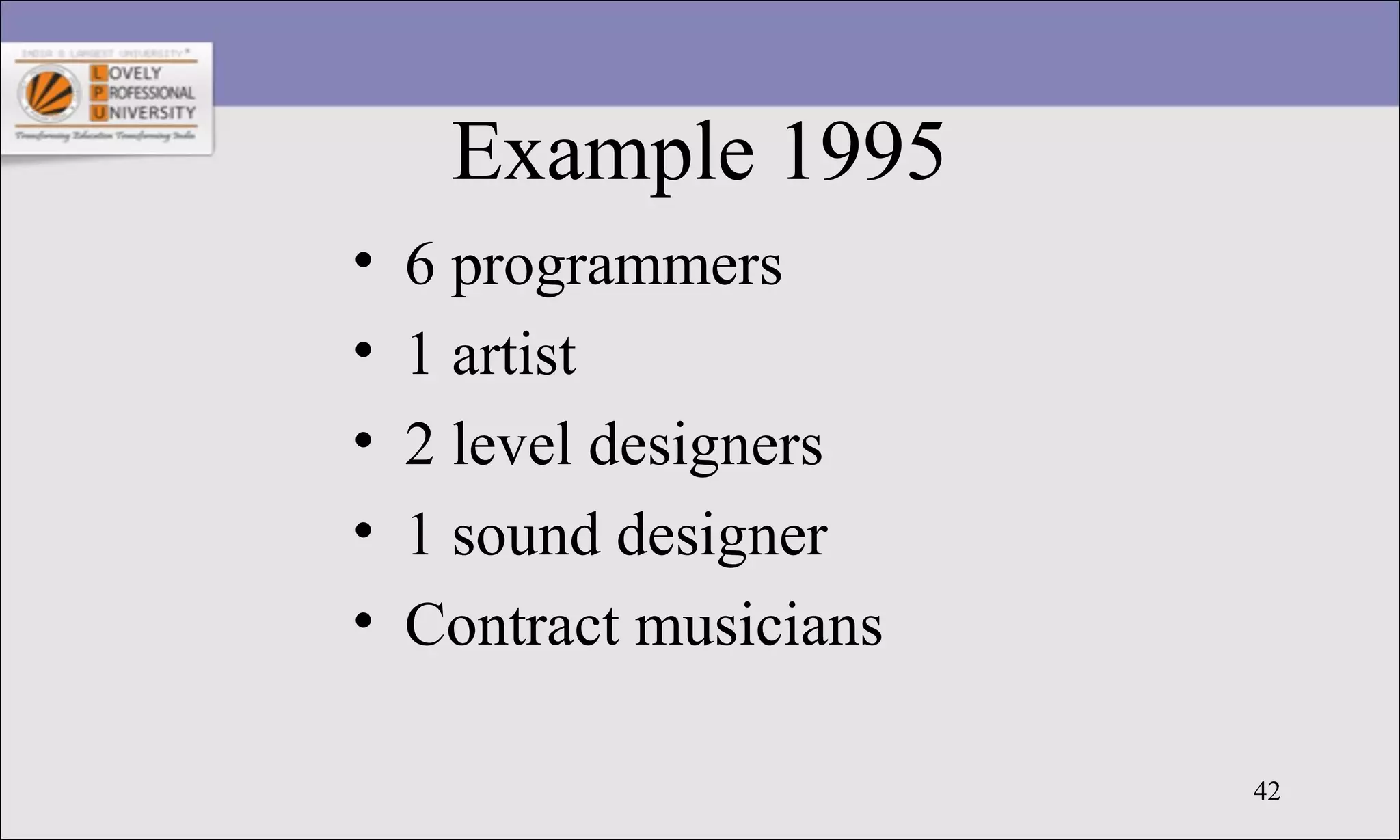 42
Example 1995
• 6 programmers
• 1 artist
• 2 level designers
• 1 sound designer
• Contract musicians
 