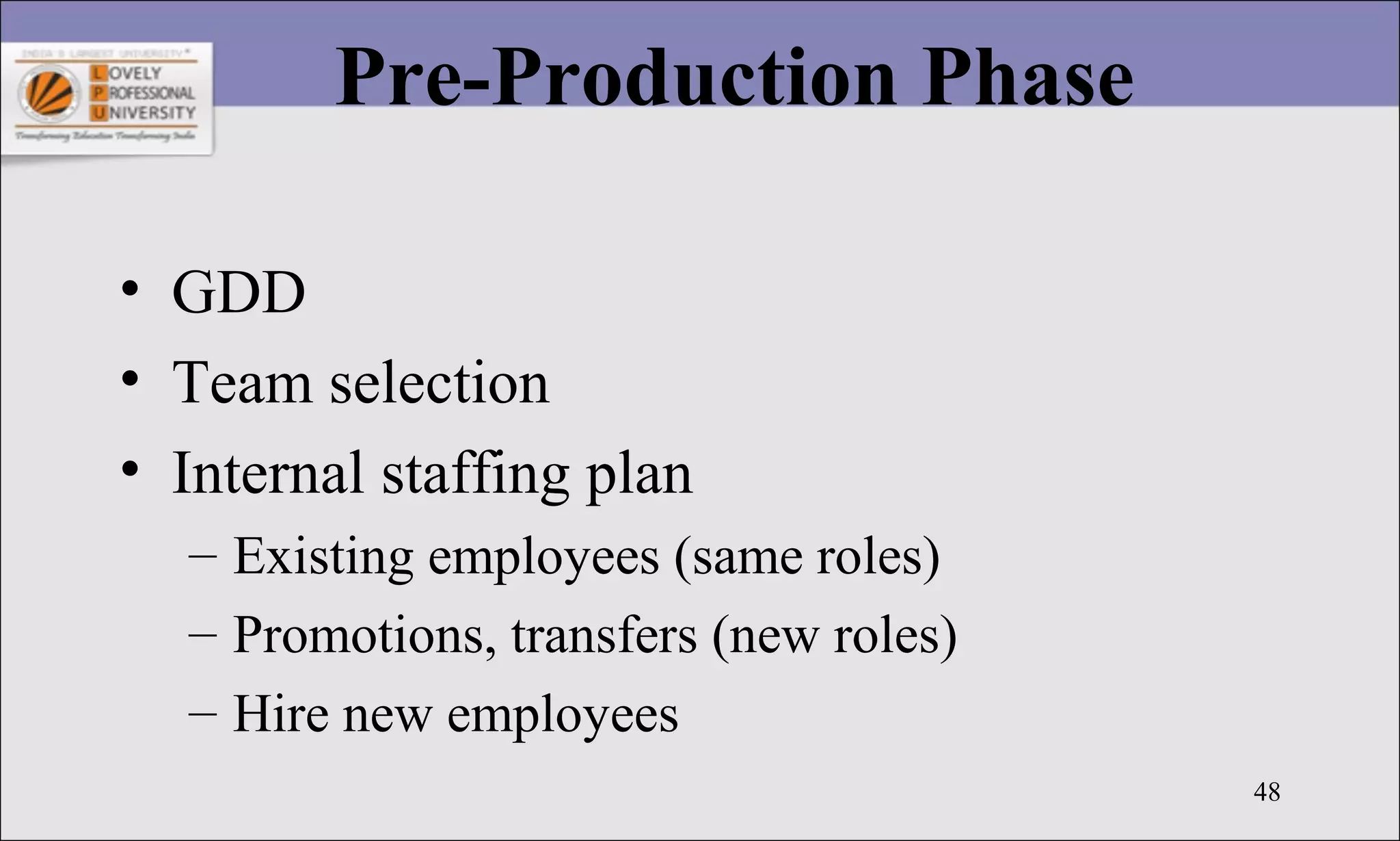 48
Pre-Production Phase
• GDD
• Team selection
• Internal staffing plan
– Existing employees (same roles)
– Promotions, transfers (new roles)
– Hire new employees
 
