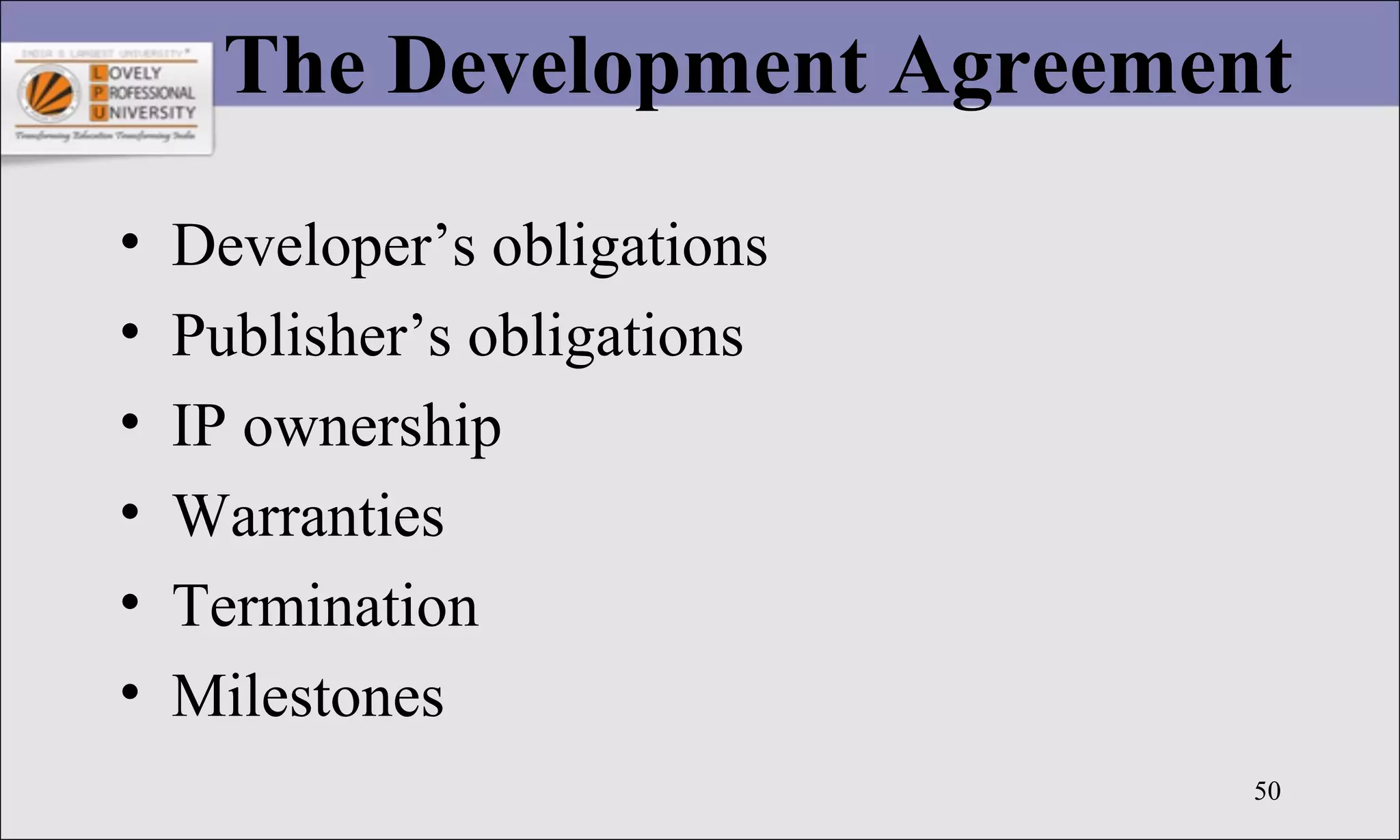 50
The Development Agreement
• Developer’s obligations
• Publisher’s obligations
• IP ownership
• Warranties
• Termination
• Milestones
 