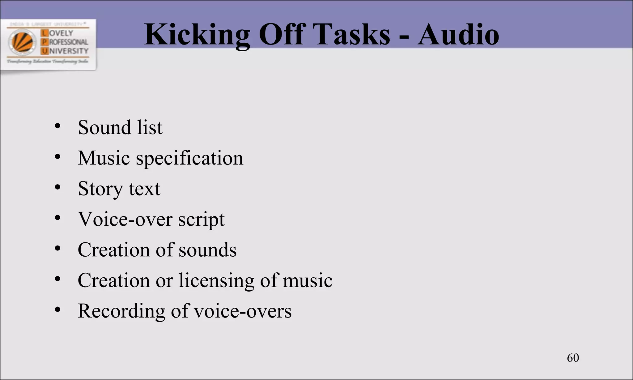 60
Kicking Off Tasks - Audio
• Sound list
• Music specification
• Story text
• Voice-over script
• Creation of sounds
• Creation or licensing of music
• Recording of voice-overs
 