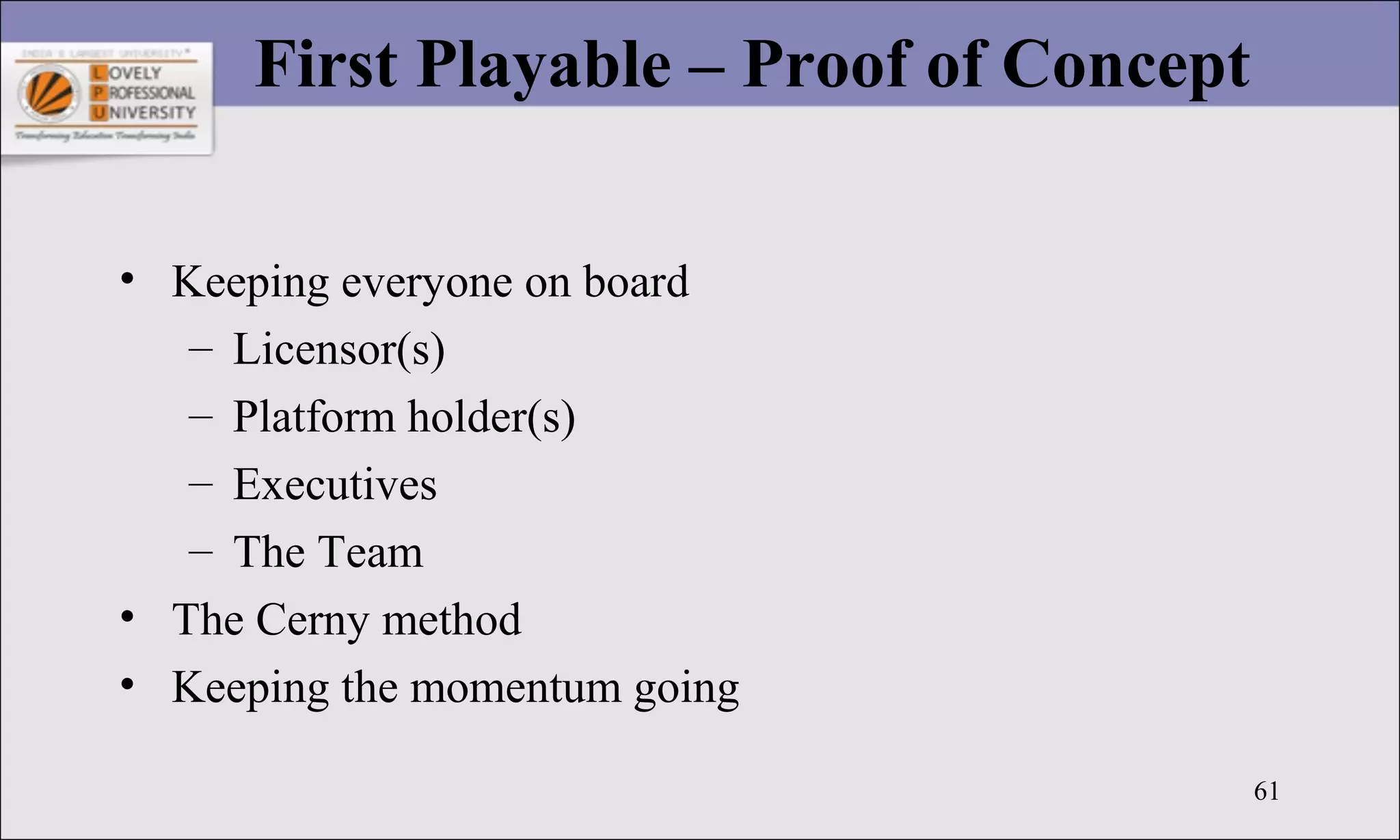61
First Playable – Proof of Concept
• Keeping everyone on board
– Licensor(s)
– Platform holder(s)
– Executives
– The Team
• The Cerny method
• Keeping the momentum going
 
