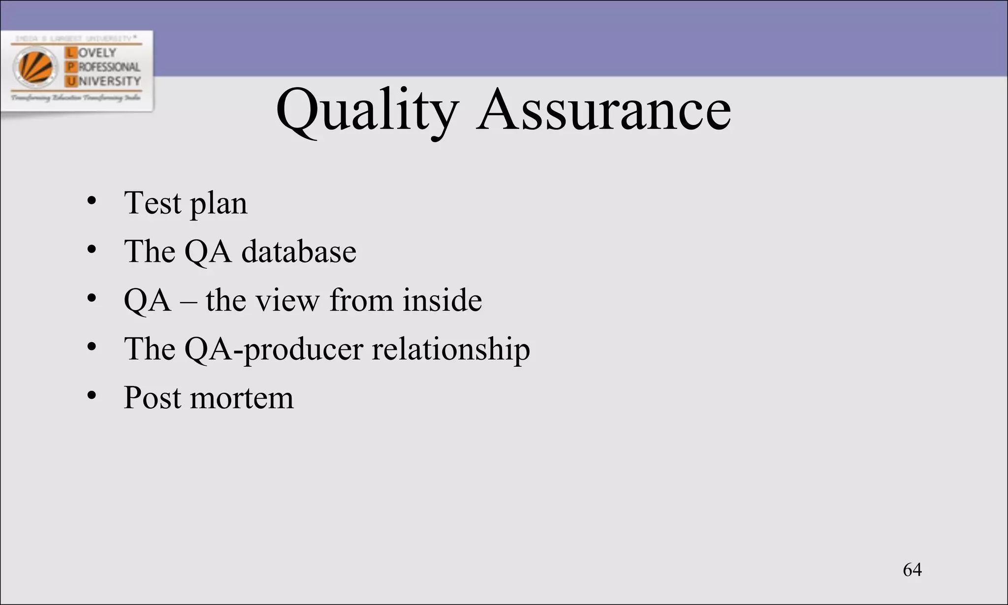 64
Quality Assurance
• Test plan
• The QA database
• QA – the view from inside
• The QA-producer relationship
• Post mortem
 