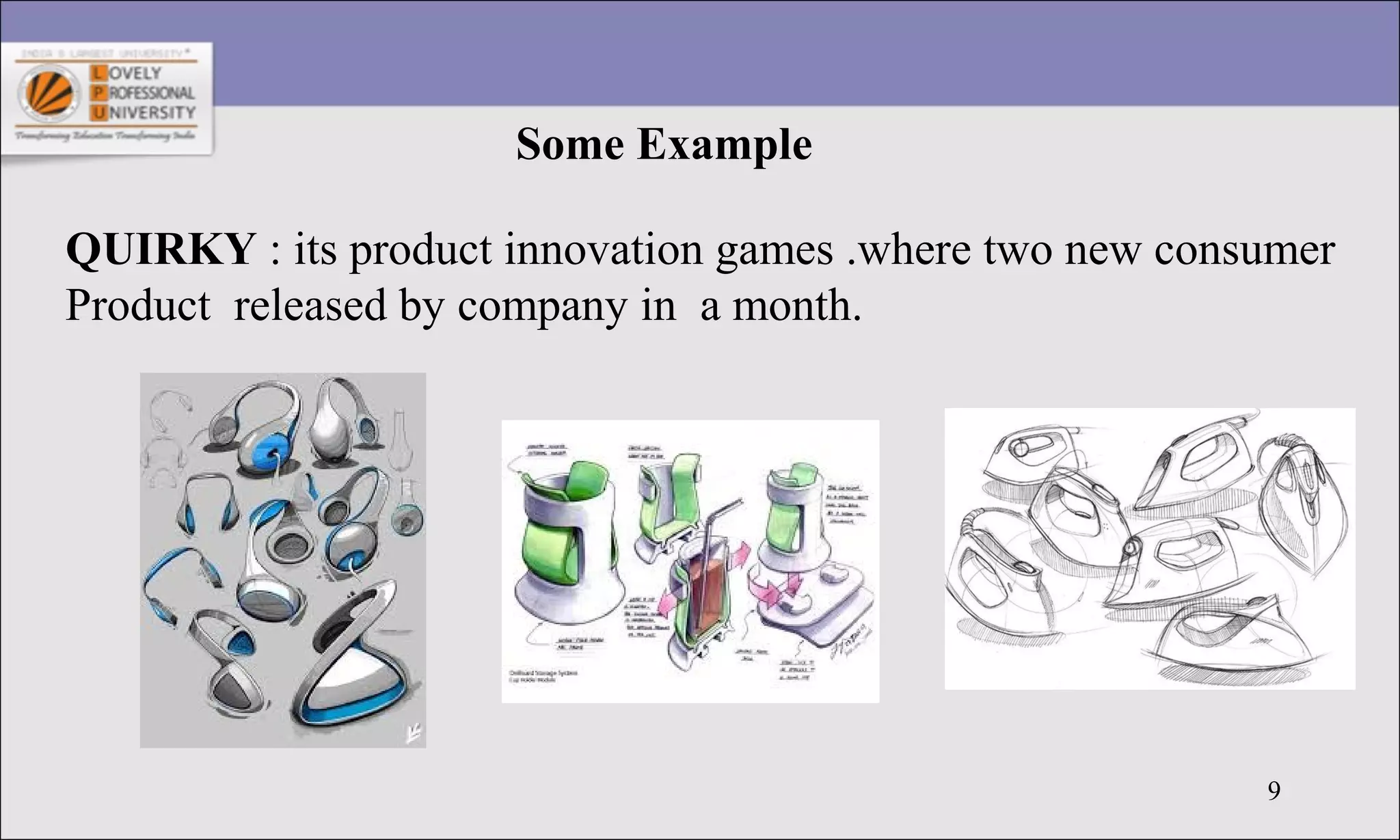 9
Some Example
QUIRKY : its product innovation games .where two new consumer
Product released by company in a month.
 