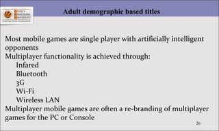 26
Adult demographic based titles
Most mobile games are single player with artificially intelligent
opponents
Multiplayer ...