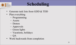 53
Scheduling
• Generate task lists from GDD & TDD
• Plan everything
– Programming
– Assets
– Demos
– Approvals
– Green li...