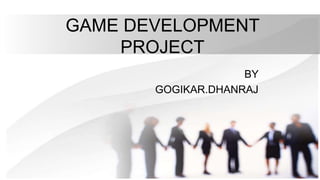 GAME DEVELOPMENT
PROJECT
BY
GOGIKAR.DHANRAJ
 