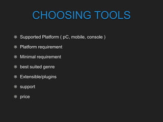 CHOOSING TOOLS
Supported Platform ( pC, mobile, console )
Platform requirement
Minimal requirement
best suited genre
Extensible/plugins
support
price
 
