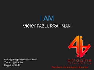 VICKY FAZLURRAHMAN
vicky@amagineinteractive.com
Twitter: @vicknite
Skype: vicknite
Facebook.com/amagine.interactive
 