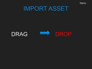 IMPORT ASSET
DRAG DROP
Demo
 