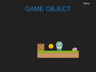 GAME OBJECT
Demo
 