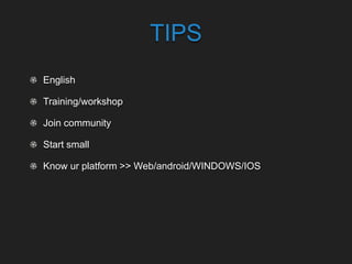TIPS
English
Training/workshop
Join community
Start small
Know ur platform >> Web/android/WINDOWS/IOS
 