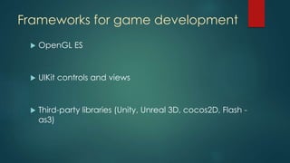 Frameworks for game development
 OpenGL ES
 UIKit controls and views
 Third-party libraries (Unity, Unreal 3D, cocos2D, Flash -
as3)
 