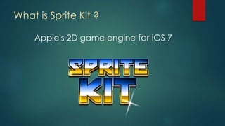 What is Sprite Kit ?
Apple's 2D game engine for iOS 7
 