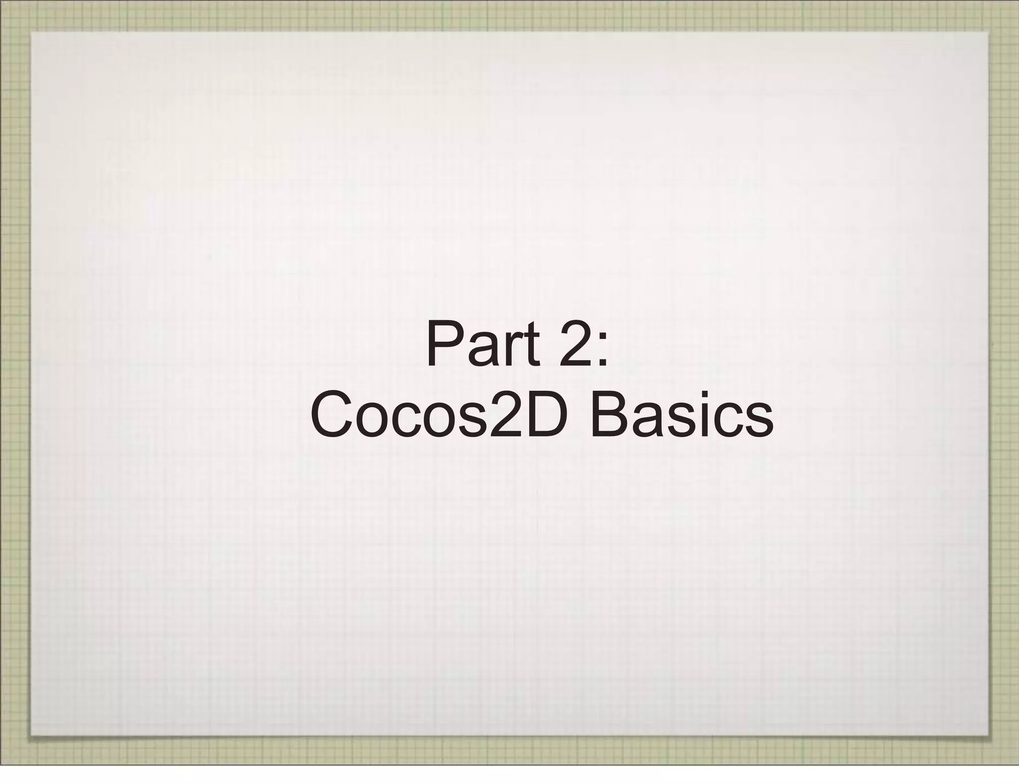 Part 2:
Cocos2D Basics
 