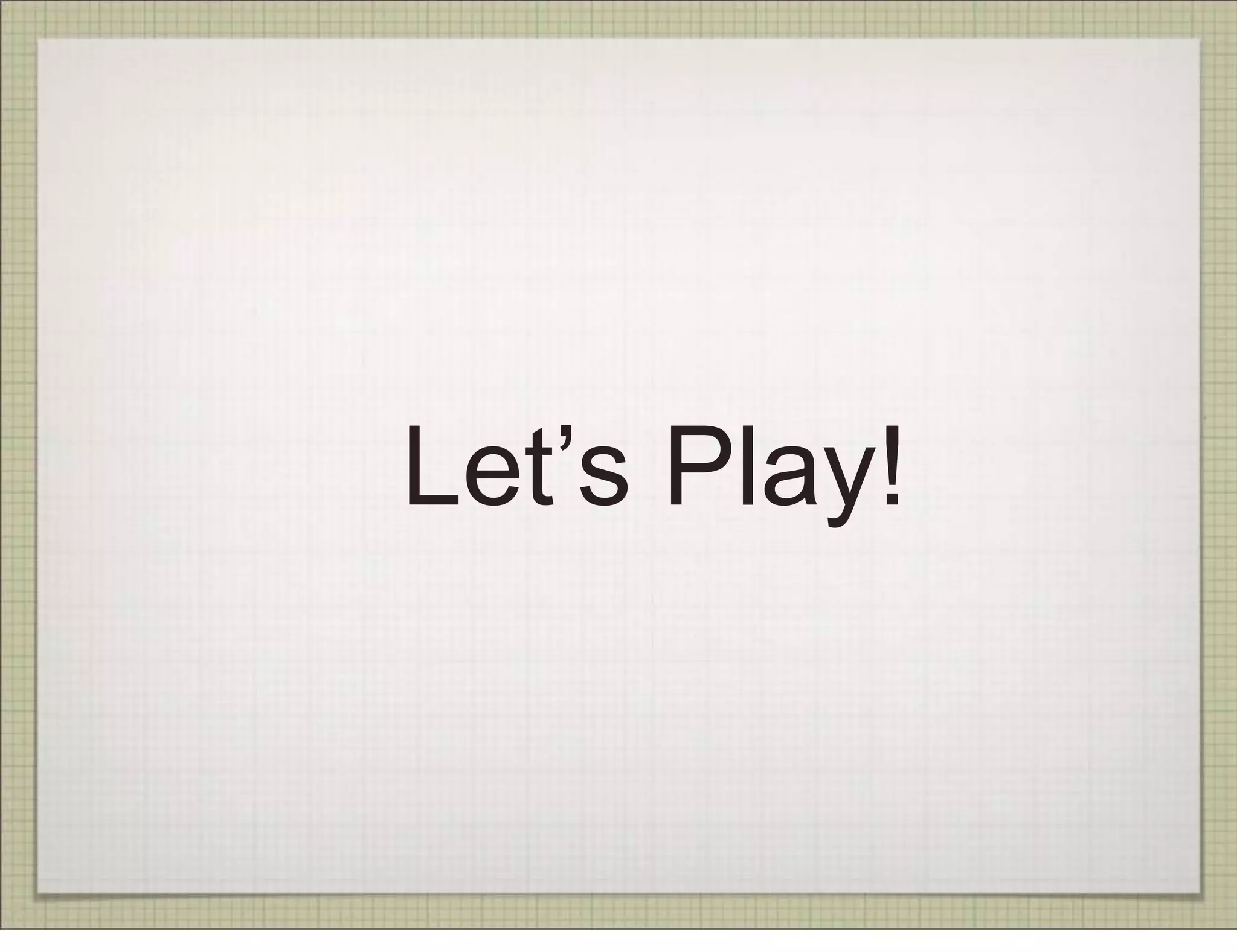 Let’s Play!
 