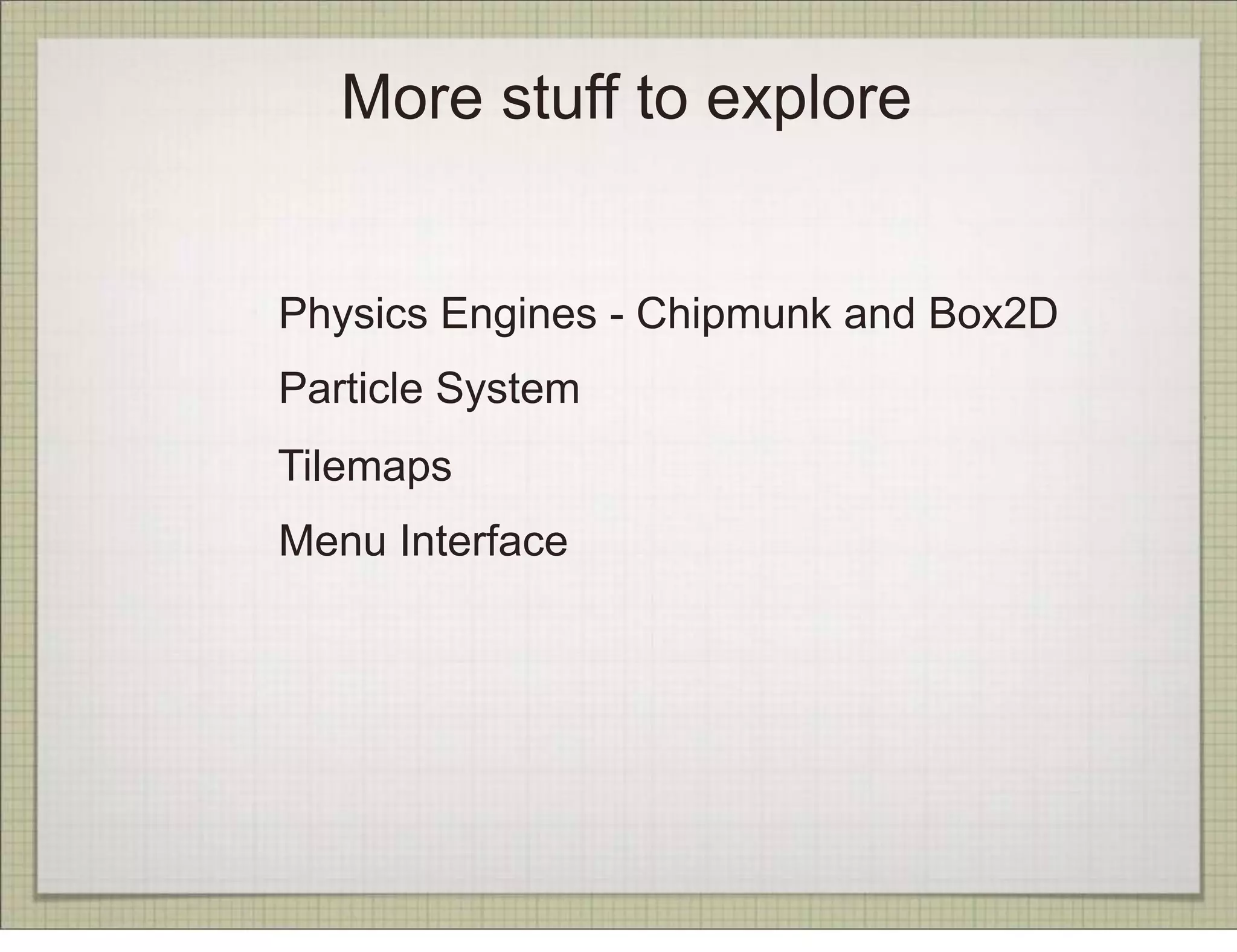 More stuff to explore


Physics Engines - Chipmunk and Box2D
Particle System
Tilemaps
Menu Interface
 
