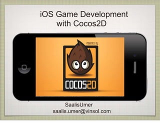 iOS Game Development
    with Cocos2D




       SaalisUmer
  saalis.umer@vinsol.com
 