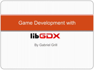 Game Development with



     By Gabriel Grill
 