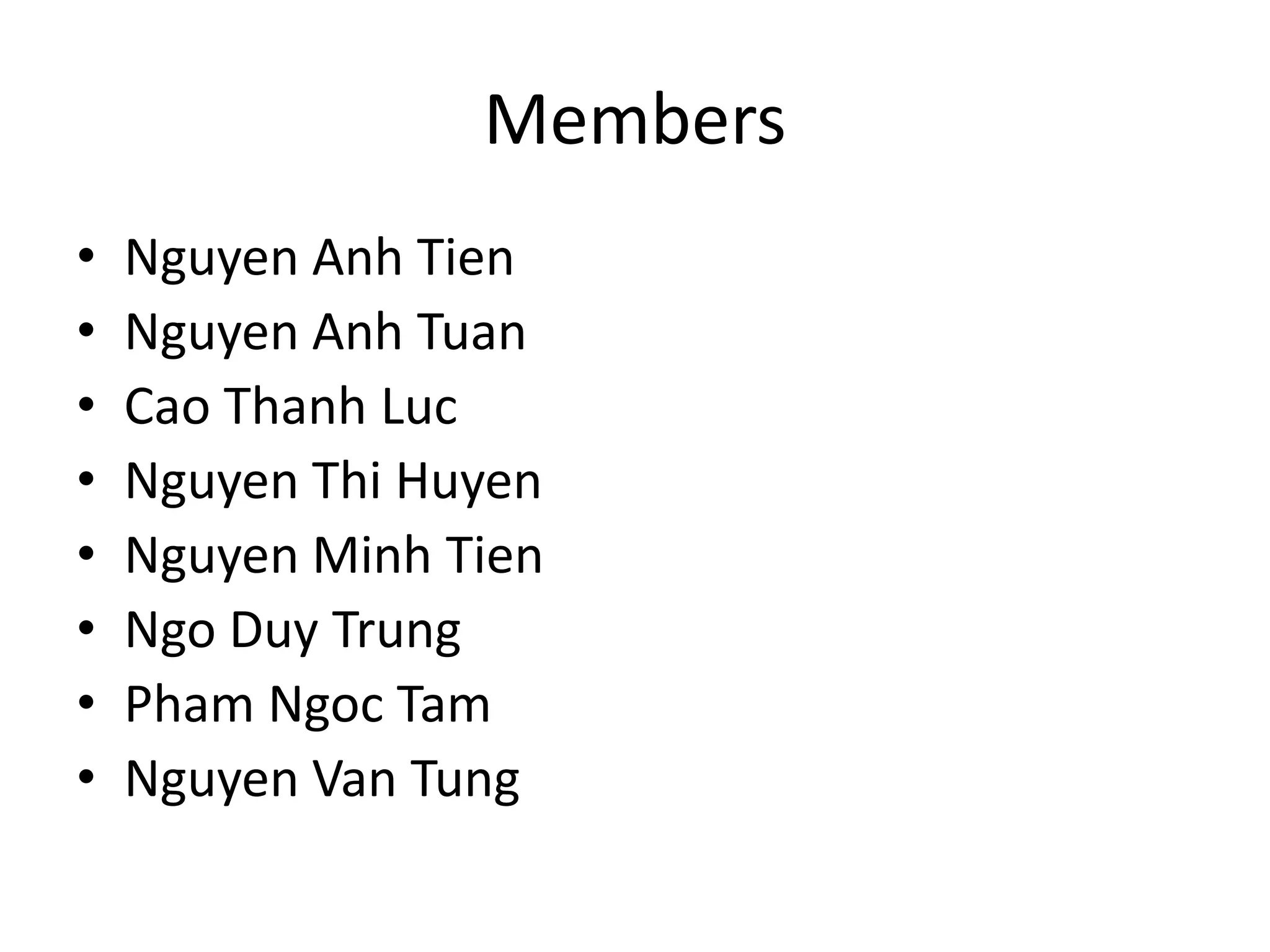 Members
• Nguyen Anh Tien
• Nguyen Anh Tuan
• Cao Thanh Luc
• Nguyen Thi Huyen
• Nguyen Minh Tien
• Ngo Duy Trung
• Pham Ngoc Tam
• Nguyen Van Tung
 